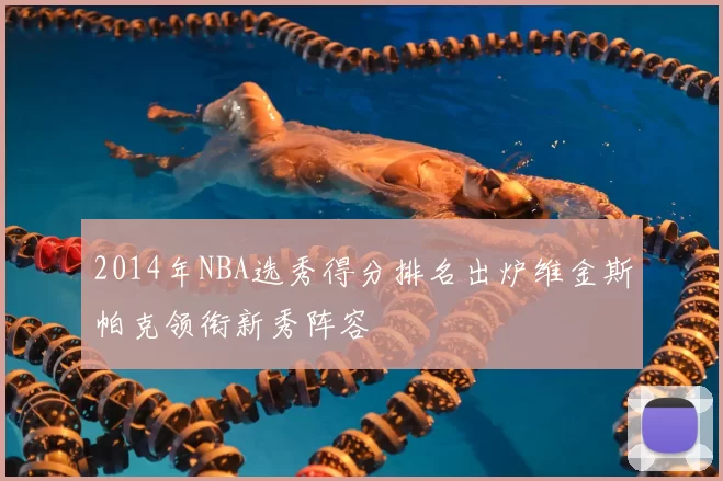 2014年NBA选秀得分排名出炉维金斯帕克领衔新秀阵容