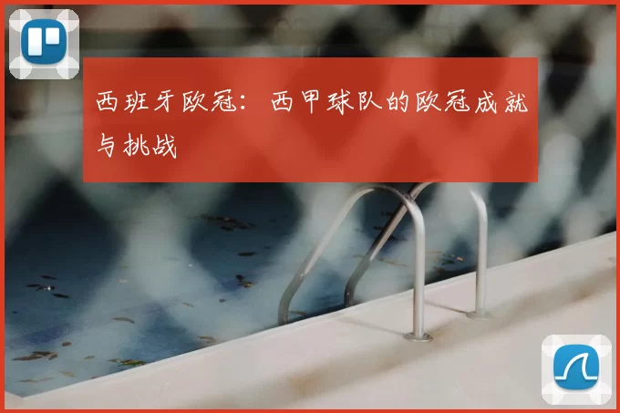 西班牙欧冠:西甲球队的欧冠成就与挑战