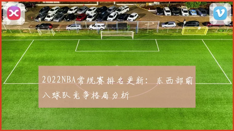 2022NBA常规赛排名更新:东西部前八球队竞争格局分析