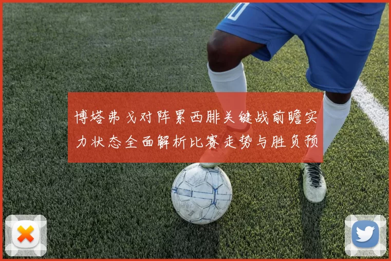 博塔弗戈对阵累西腓关键战前瞻实力状态全面解析比赛走势与胜负预测