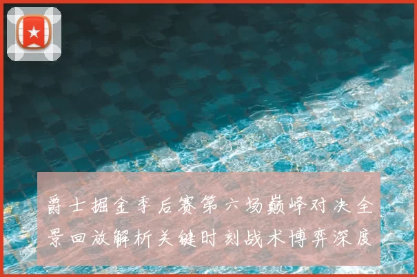 爵士掘金季后赛第六场巅峰对决全景回放解析关键时刻战术博弈深度拆解