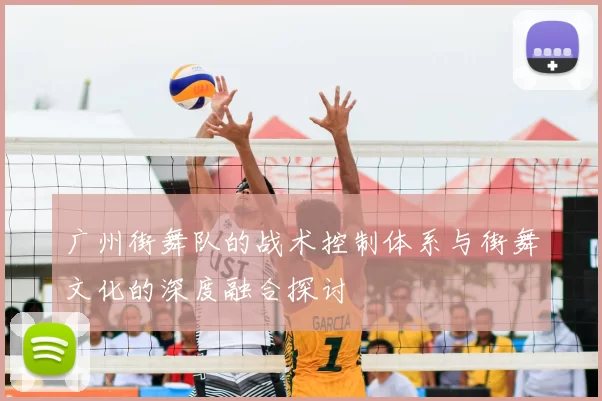 广州街舞队的战术控制体系与街舞文化的深度融合探讨