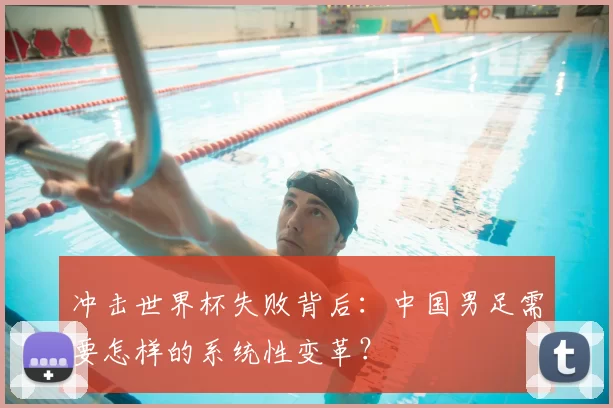 冲击世界杯失败背后：中国男足需要怎样的系统性变革？