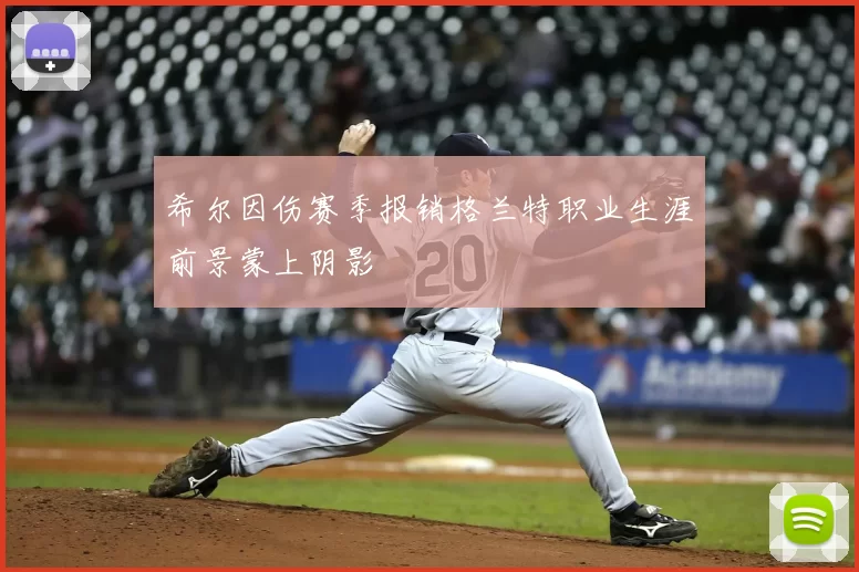 希尔因伤赛季报销格兰特职业生涯前景蒙上阴影