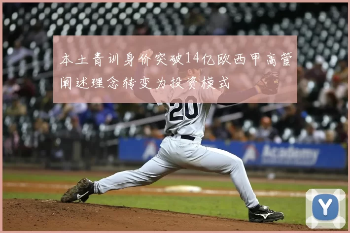 本土青训身价突破14亿欧西甲高管阐述理念转变为投资模式