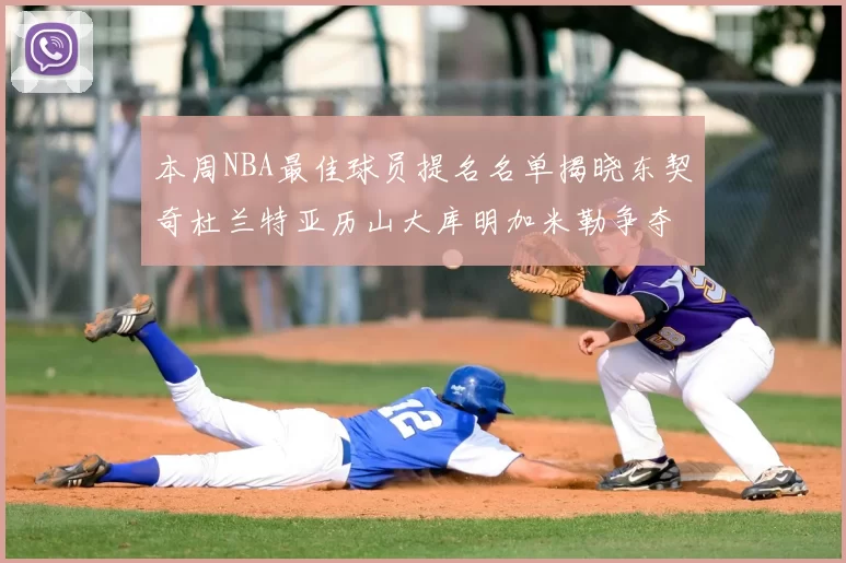 本周NBA最佳球员提名名单揭晓东契奇杜兰特亚历山大库明加米勒争夺荣誉