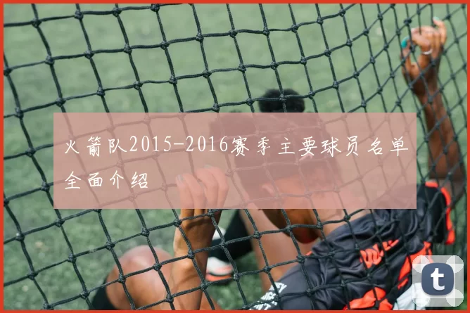 火箭队2015-2016赛季主要球员名单全面介绍