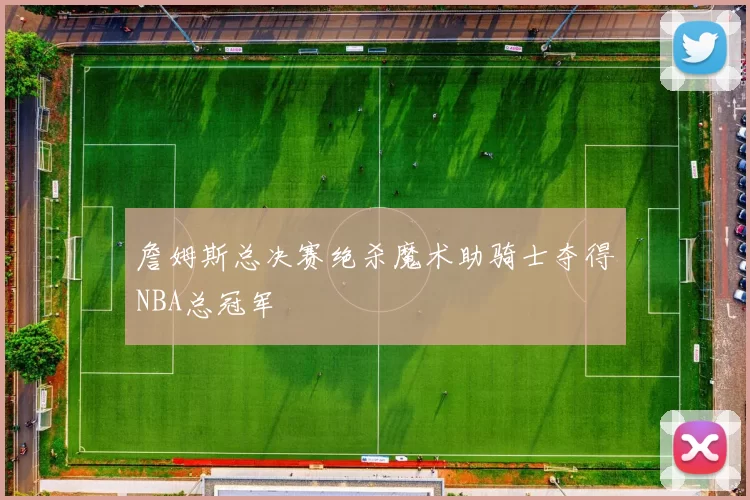 詹姆斯总决赛绝杀魔术助骑士夺得NBA总冠军