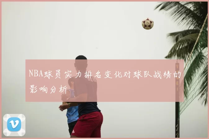 NBA球员实力排名变化对球队战绩的影响分析
