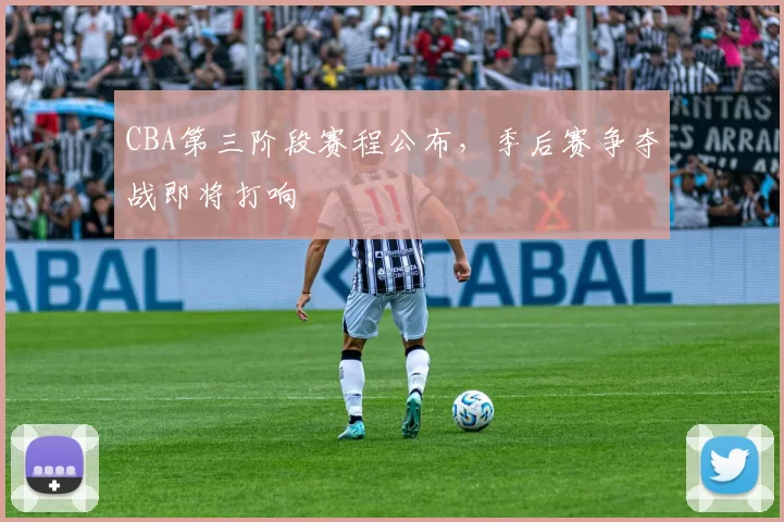 CBA第三阶段赛程公布，季后赛争夺战即将打响