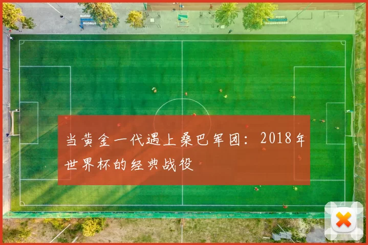 当黄金一代遇上桑巴军团:2018年世界杯的经典战役
