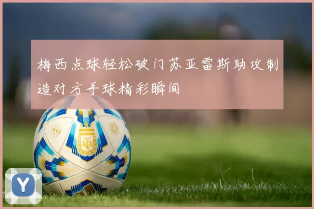 梅西点球轻松破门苏亚雷斯助攻制造对方手球精彩瞬间