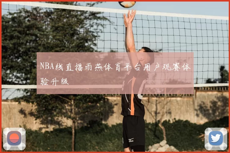 NBA线直播雨燕体育平台用户观赛体验升级