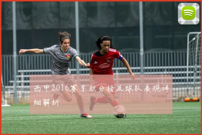 西甲2016赛季积分榜及球队表现详细解析