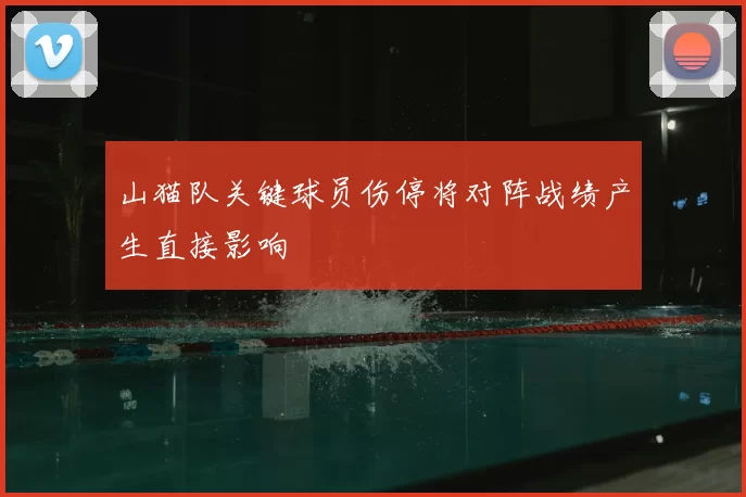 山猫队关键球员伤停将对阵战绩产生直接影响