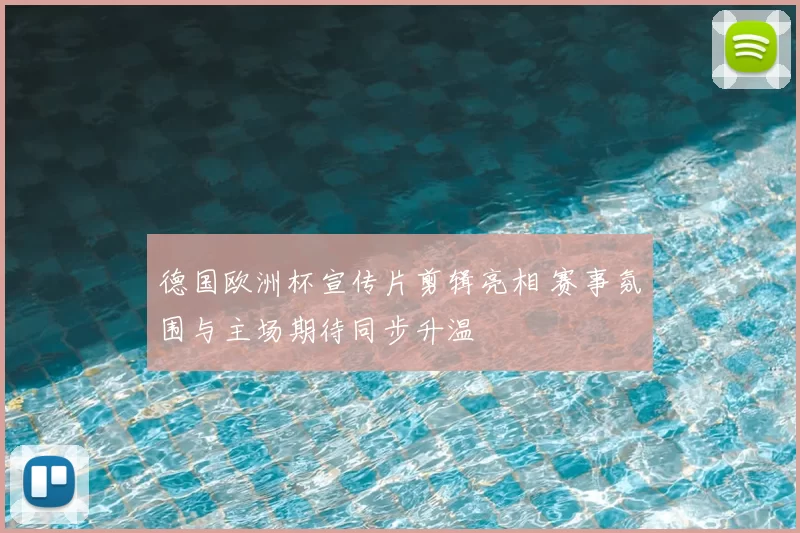 德国欧洲杯宣传片剪辑亮相 赛事氛围与主场期待同步升温