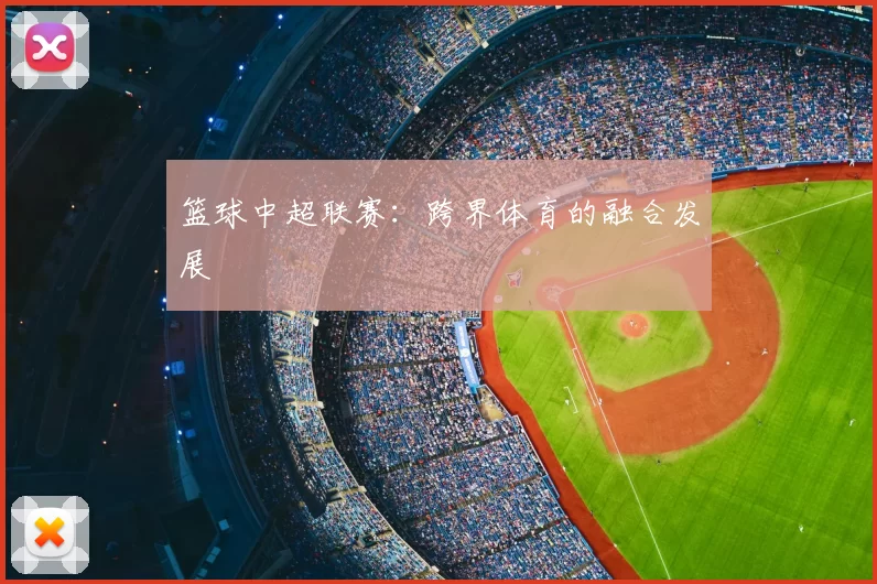 篮球中超联赛：跨界体育的融合发展