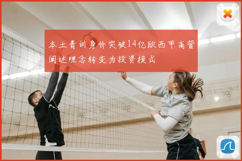 本土青训身价突破14亿欧西甲高管阐述理念转变为投资模式