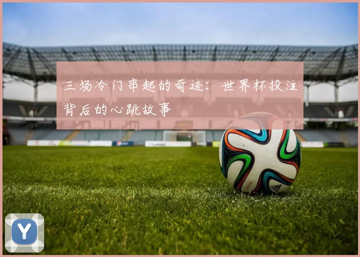 三场冷门串起的奇迹：世界杯投注背后的心跳故事