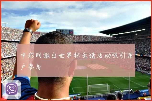 中彩网推出世界杯竞猜活动吸引用户参与