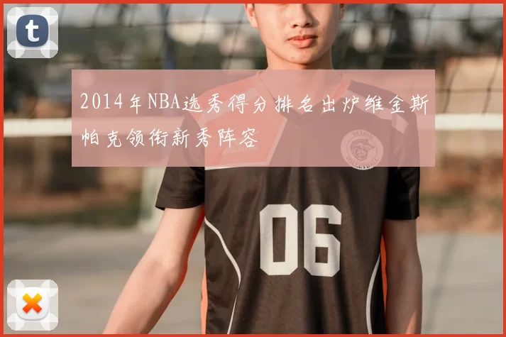 2014年NBA选秀得分排名出炉维金斯帕克领衔新秀阵容