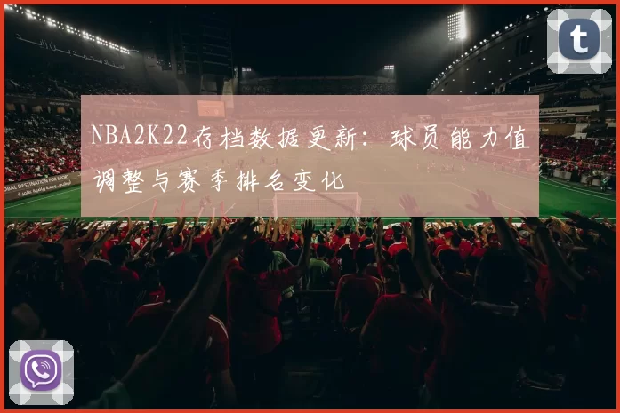 NBA2K22存档数据更新:球员能力值调整与赛季排名变化