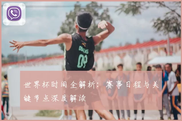 世界杯时间全解析：赛事日程与关键节点深度解读