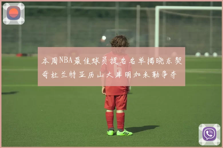 本周NBA最佳球员提名名单揭晓东契奇杜兰特亚历山大库明加米勒争夺荣誉