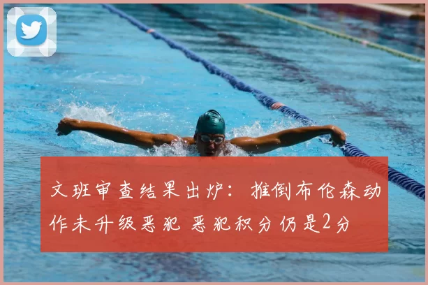 文班审查结果出炉：推倒布伦森动作未升级恶犯 恶犯积分仍是2分