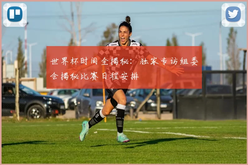 世界杯时间全揭秘:独家专访组委会揭秘比赛日程安排