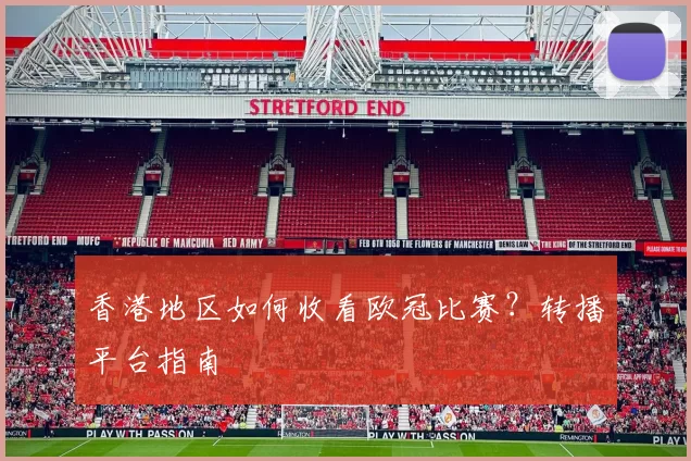 香港地区如何收看欧冠比赛?转播平台指南