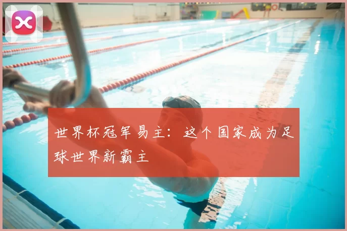 世界杯冠军易主:这个国家成为足球世界新霸主