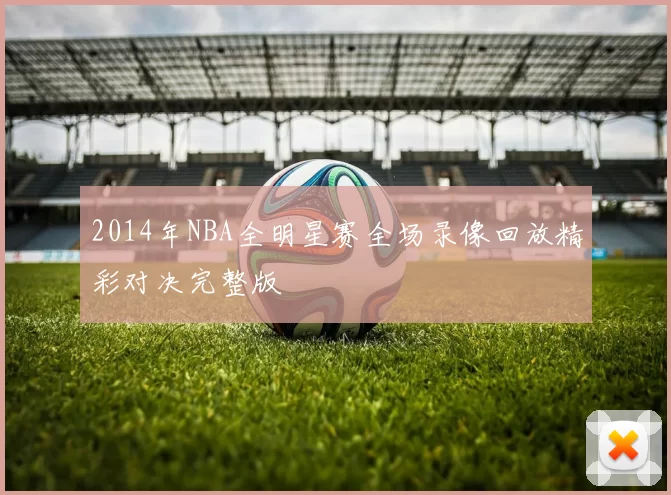 2014年NBA全明星赛全场录像回放精彩对决完整版