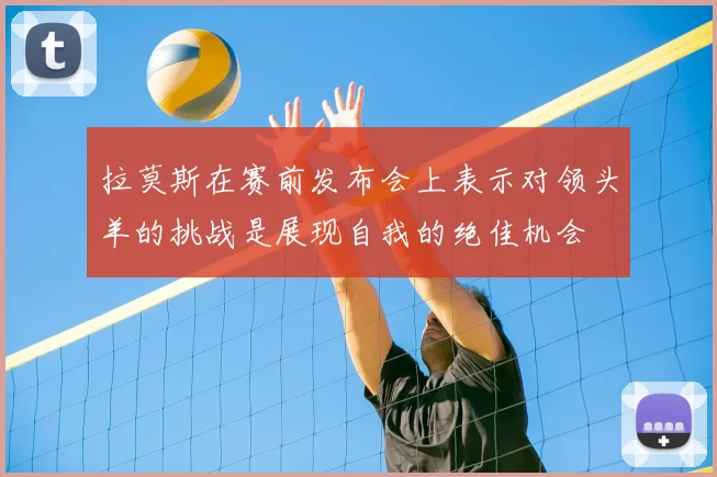 拉莫斯在赛前发布会上表示对领头羊的挑战是展现自我的绝佳机会