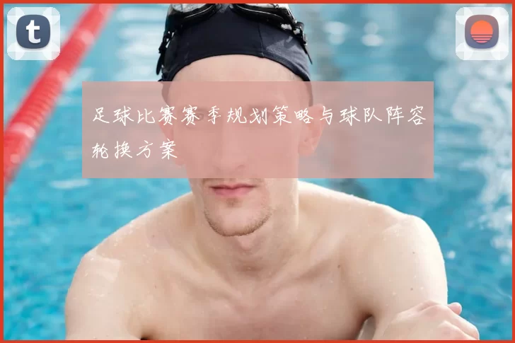 足球比赛赛季规划策略与球队阵容轮换方案