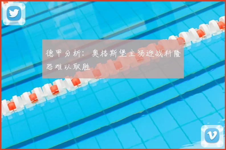 德甲分析:奥格斯堡主场迎战科隆恐难以取胜