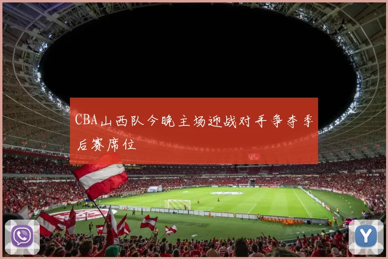 CBA山西队今晚主场迎战对手争夺季后赛席位