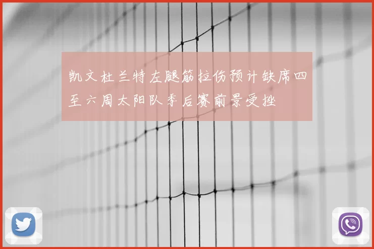 凯文杜兰特左腿筋拉伤预计缺席四至六周太阳队季后赛前景受挫