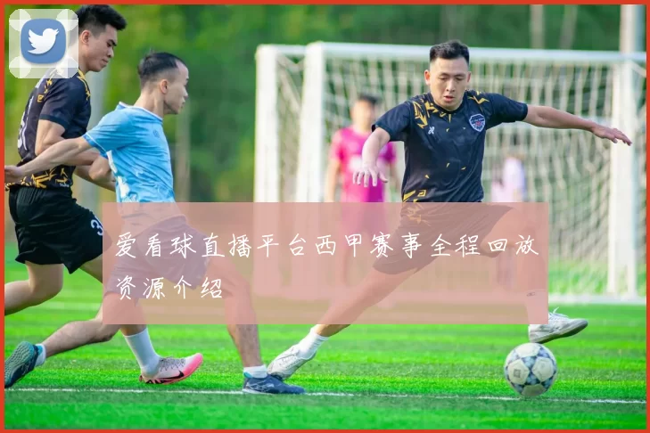 爱看球直播平台西甲赛事全程回放资源介绍