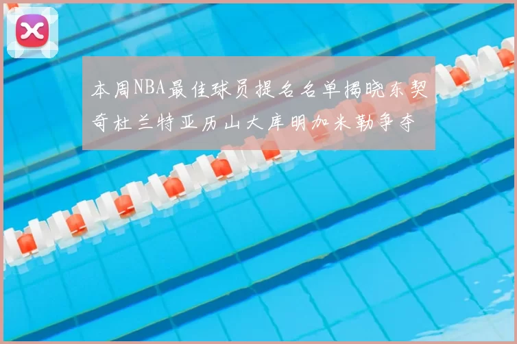 本周NBA最佳球员提名名单揭晓东契奇杜兰特亚历山大库明加米勒争夺荣誉