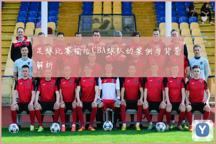 足球比赛输给CBA球队的案例与背景解析