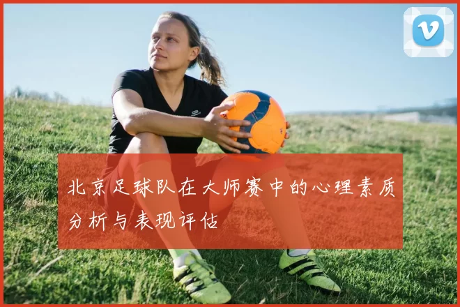 北京足球队在大师赛中的心理素质分析与表现评估