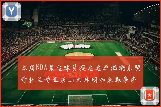 本周NBA最佳球员提名名单揭晓东契奇杜兰特亚历山大库明加米勒争夺荣誉