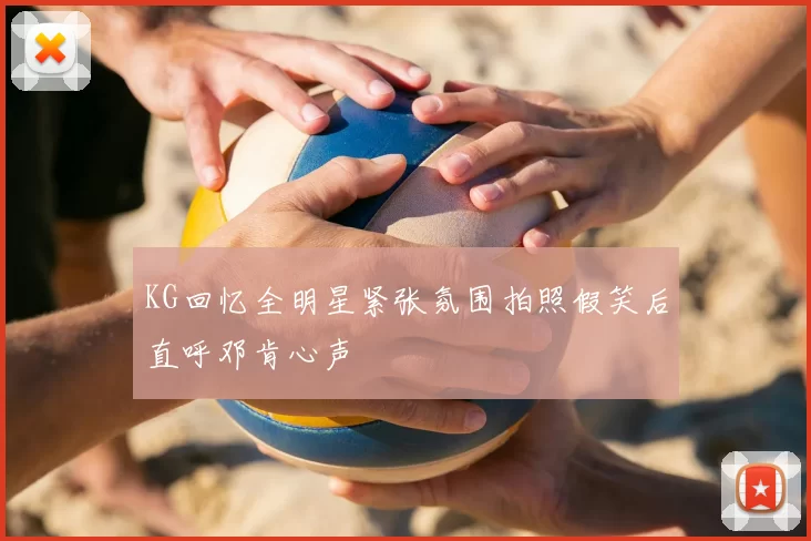 KG回忆全明星紧张氛围拍照假笑后直呼邓肯心声