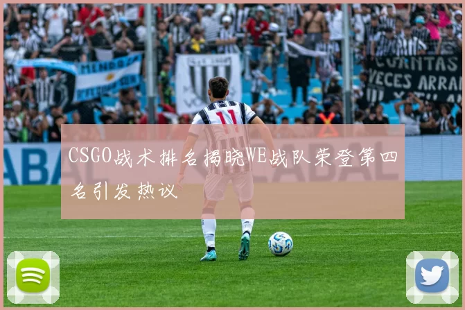 CSGO战术排名揭晓WE战队荣登第四名引发热议