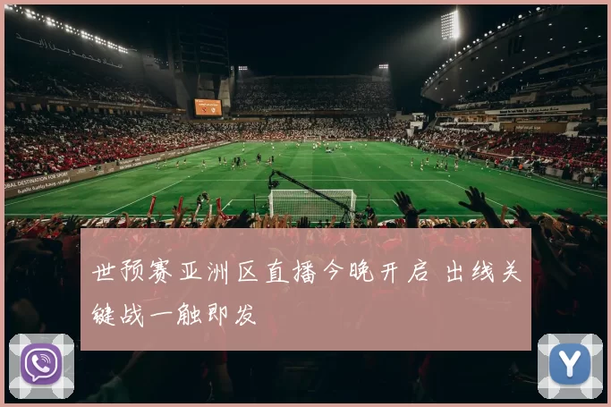 世预赛亚洲区直播今晚开启 出线关键战一触即发