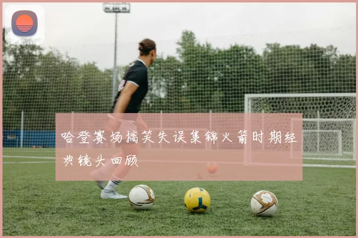 哈登赛场搞笑失误集锦火箭时期经典镜头回顾
