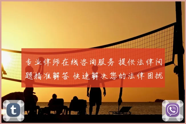 专业律师在线咨询服务 提供法律问题精准解答 快速解决您的法律困扰