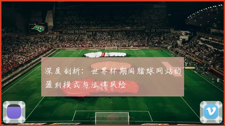 深度剖析:世界杯期间赌球网站的盈利模式与法律风险