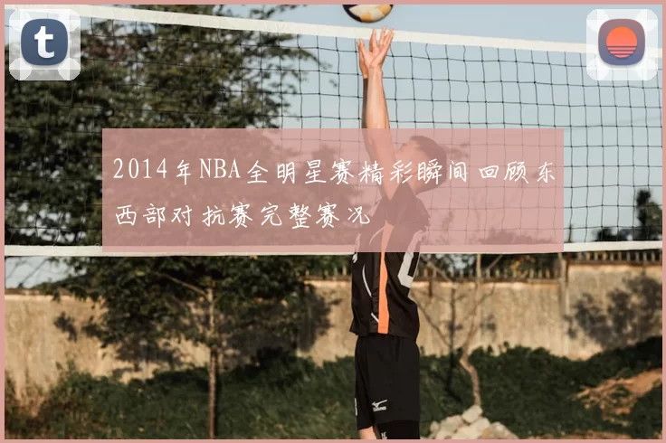 2014年NBA全明星赛精彩瞬间回顾东西部对抗赛完整赛况